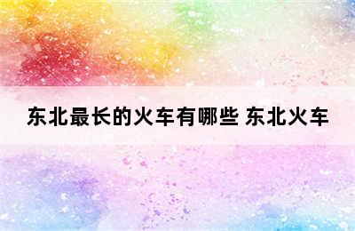 东北最长的火车有哪些 东北火车